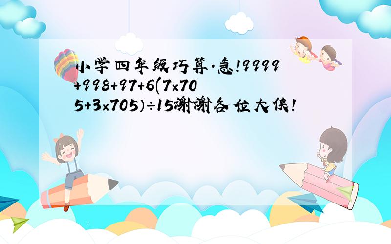 小学四年级巧算.急!9999+998+97+6(7×705+3×705）÷15谢谢各位大侠!