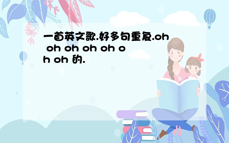 一首英文歌.好多句重复.oh oh oh oh oh oh oh 的.