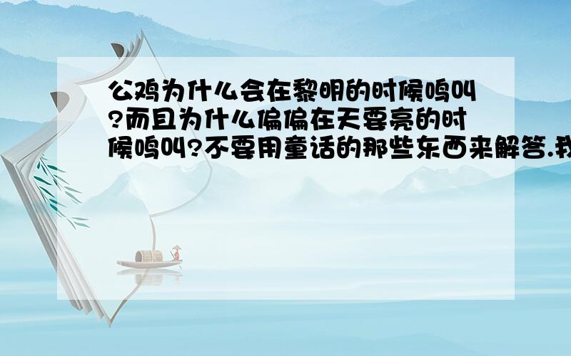 公鸡为什么会在黎明的时候鸣叫?而且为什么偏偏在天要亮的时候鸣叫?不要用童话的那些东西来解答.我要科学依据!