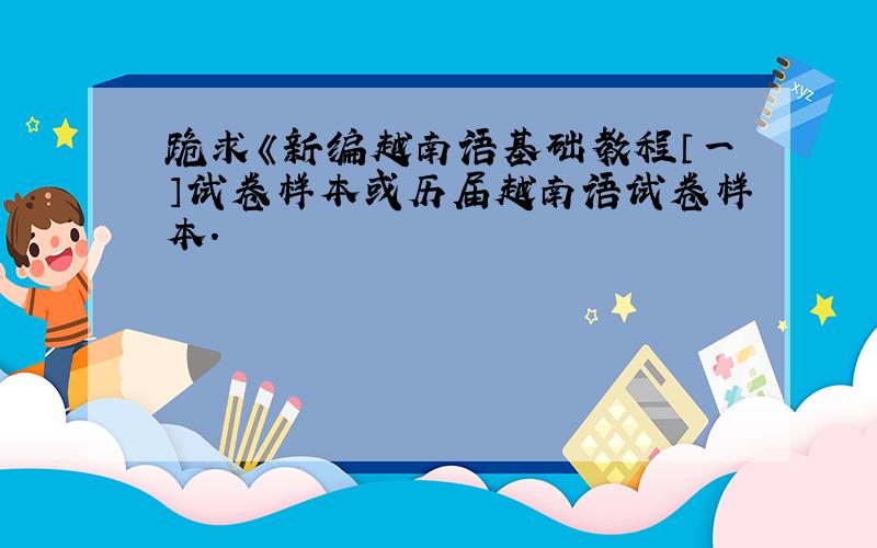 跪求《新编越南语基础教程〔一〕试卷样本或历届越南语试卷样本.