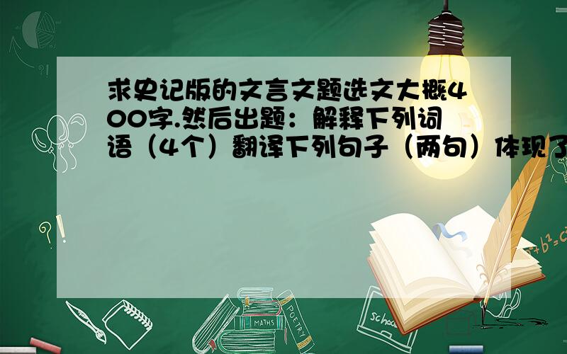 求史记版的文言文题选文大概400字.然后出题：解释下列词语（4个）翻译下列句子（两句）体现了主人公什么品质.PS：一共需