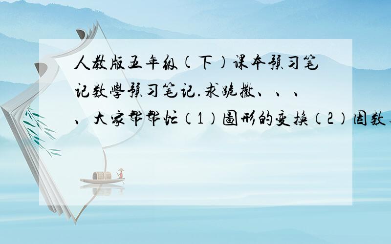 人教版五年级(下)课本预习笔记数学预习笔记.求跪撒、、、、大家帮帮忙（1）图形的变换（2）因数与倍数（3）长方体和正方体