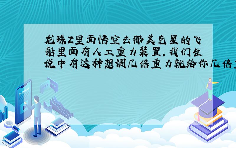 龙珠Z里面悟空去那美克星的飞船里面有人工重力装置,我们生说中有这种想调几倍重力就给你几倍重力的装置吗