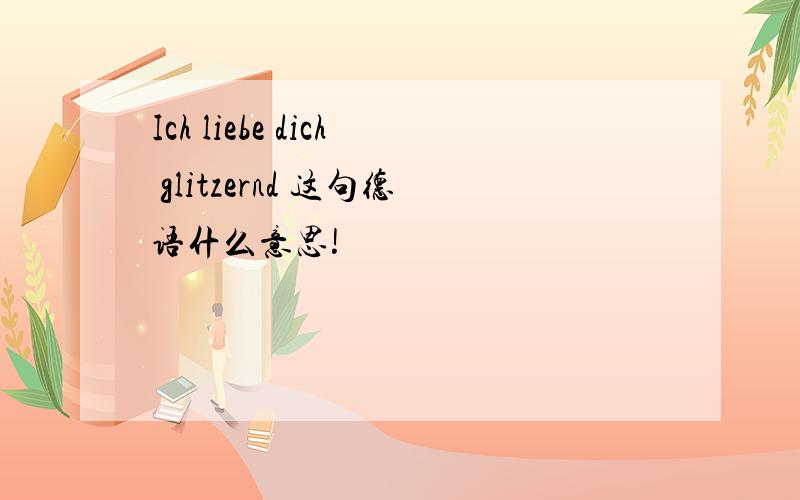 Ich liebe dich glitzernd 这句德语什么意思!