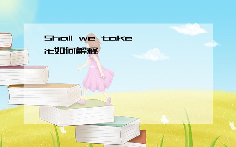 Shall we take it如何解释