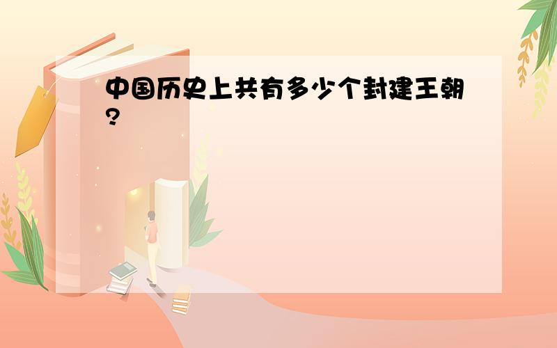 中国历史上共有多少个封建王朝?