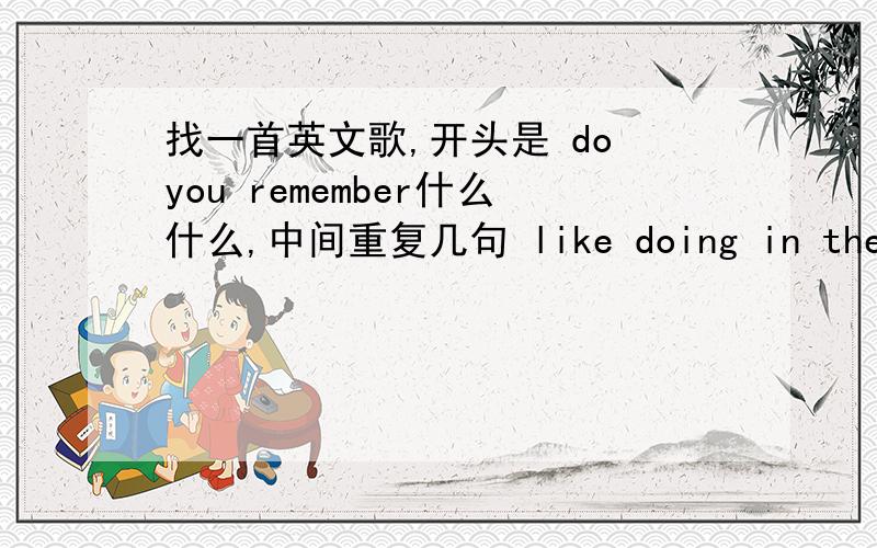 找一首英文歌,开头是 do you remember什么什么,中间重复几句 like doing in the sky,