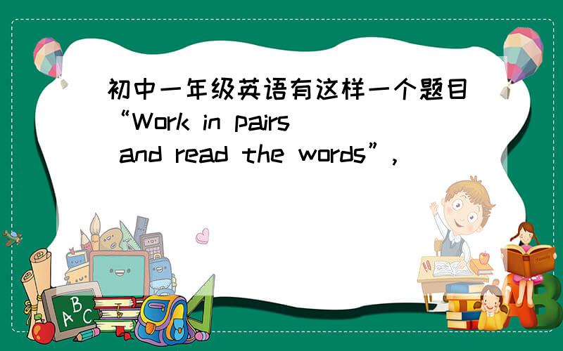 初中一年级英语有这样一个题目“Work in pairs and read the words”,