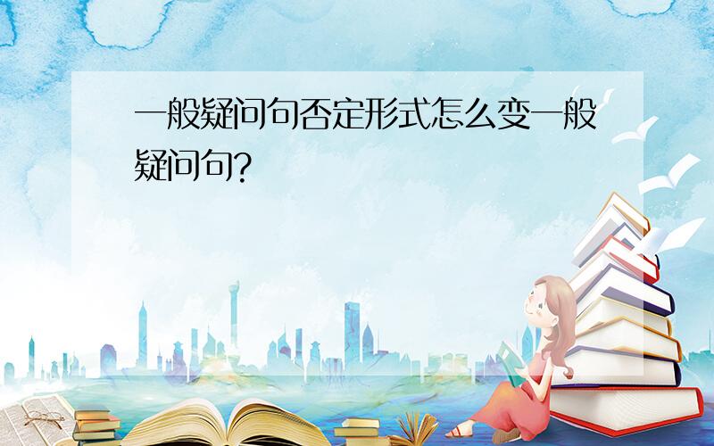 一般疑问句否定形式怎么变一般疑问句?