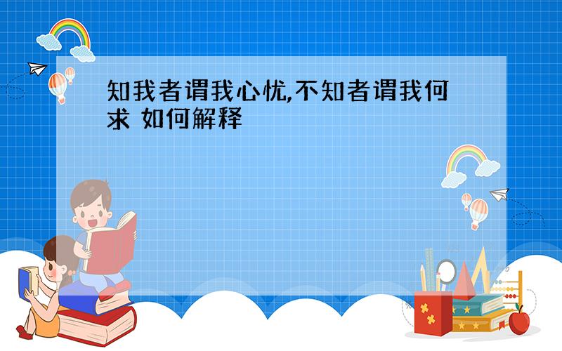 知我者谓我心忧,不知者谓我何求 如何解释