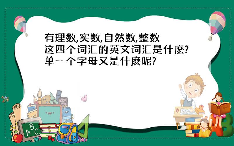 有理数,实数,自然数,整数 这四个词汇的英文词汇是什麽?单一个字母又是什麽呢?