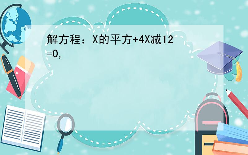 解方程：X的平方+4X减12=0,