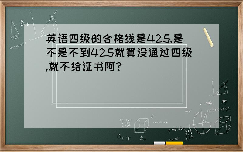 英语四级的合格线是425,是不是不到425就算没通过四级,就不给证书阿?