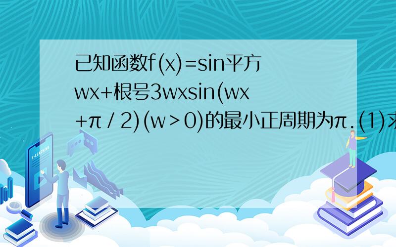 已知函数f(x)=sin平方wx+根号3wxsin(wx+π／2)(w＞0)的最小正周期为π.(1)求f(x)( 2)当