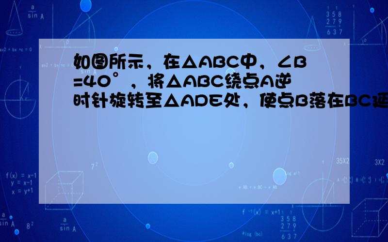 如图所示，在△ABC中，∠B=40°，将△ABC绕点A逆时针旋转至△ADE处，使点B落在BC延长线上的D点处，∠BDA=