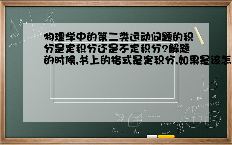 物理学中的第二类运动问题的积分是定积分还是不定积分?解题的时候,书上的格式是定积分,如果是该怎样理