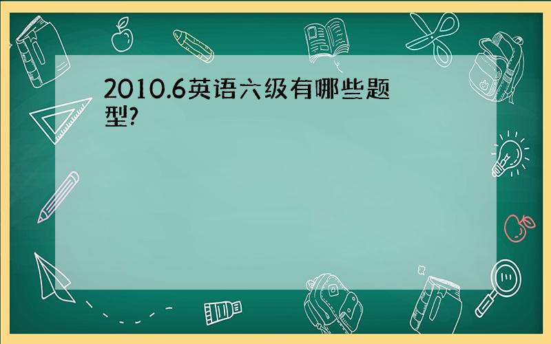 2010.6英语六级有哪些题型?