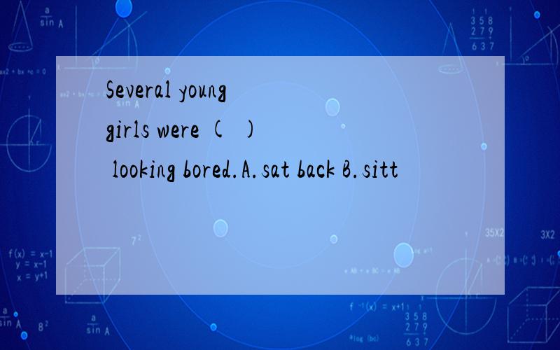 Several young girls were ( ) looking bored.A.sat back B.sitt