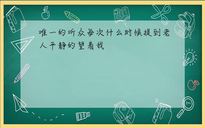 唯一的听众每次什么时候提到老人平静的望着我