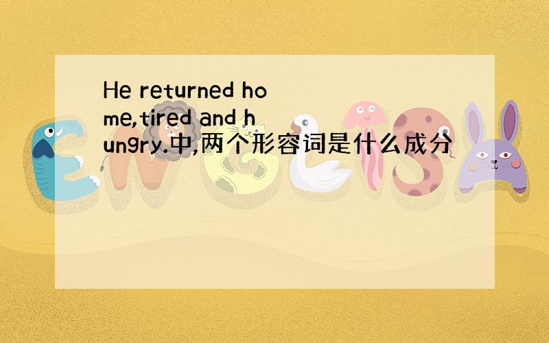 He returned home,tired and hungry.中,两个形容词是什么成分