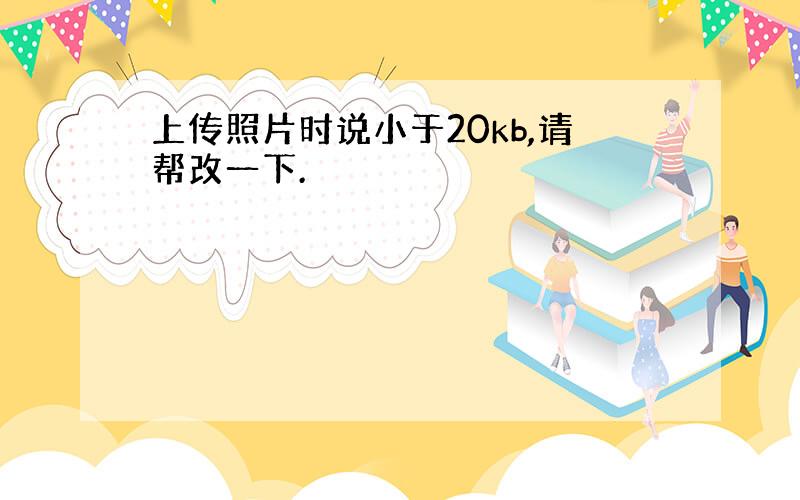 上传照片时说小于20kb,请帮改一下.