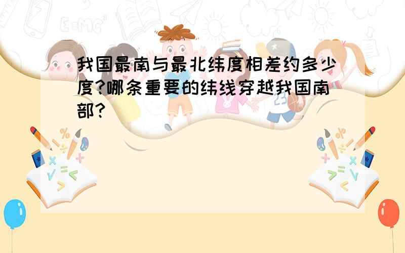 我国最南与最北纬度相差约多少度?哪条重要的纬线穿越我国南部?