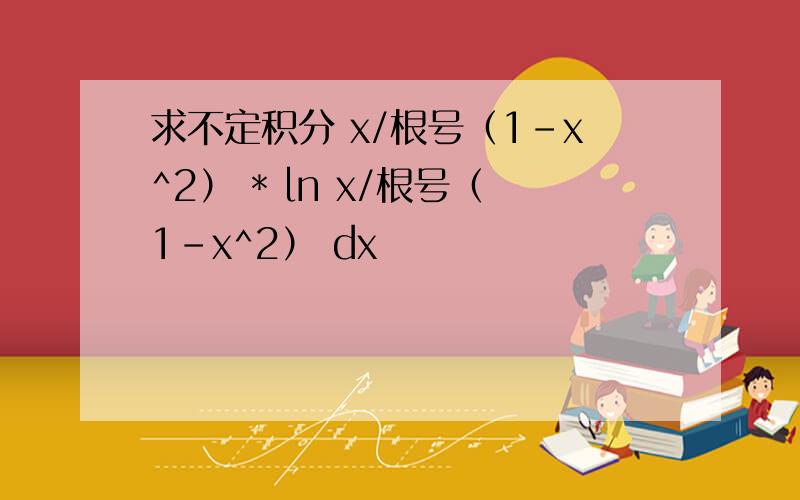 求不定积分 x/根号（1－x^2） * ln x/根号（1－x^2） dx