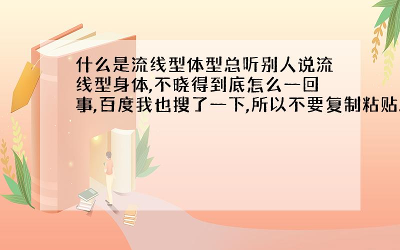 什么是流线型体型总听别人说流线型身体,不晓得到底怎么一回事,百度我也搜了一下,所以不要复制粘贴.