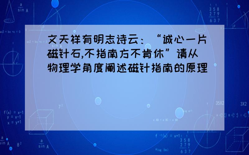 文天祥有明志诗云：“诚心一片磁针石,不指南方不肯休”请从物理学角度阐述磁针指南的原理