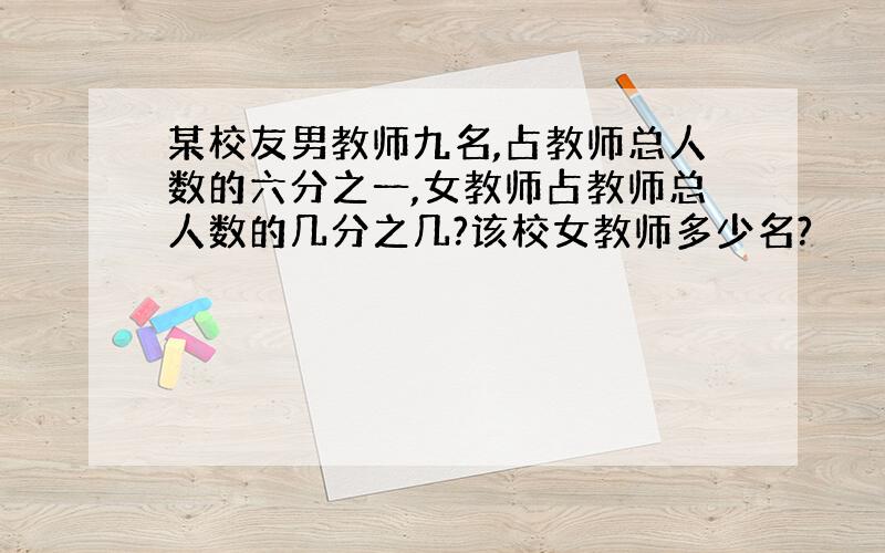 某校友男教师九名,占教师总人数的六分之一,女教师占教师总人数的几分之几?该校女教师多少名?