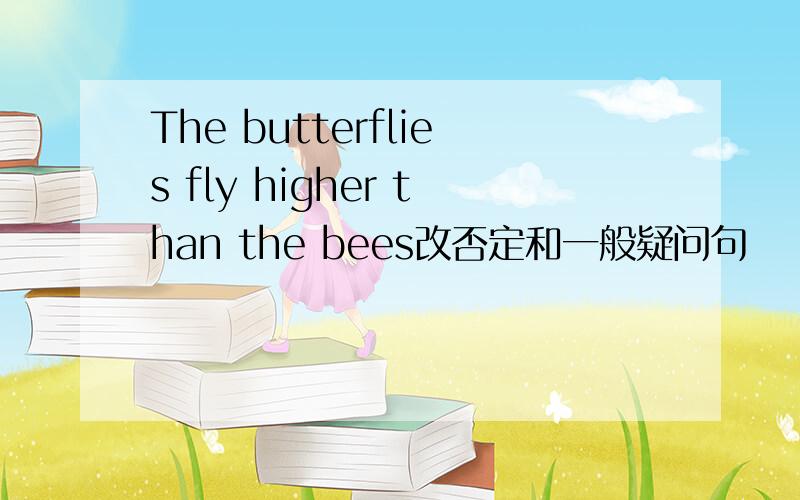 The butterflies fly higher than the bees改否定和一般疑问句