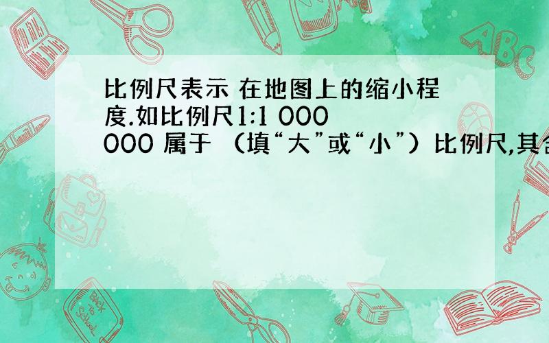 比例尺表示 在地图上的缩小程度.如比例尺1:1 000 000 属于 （填“大”或“小”）比例尺,其含义是