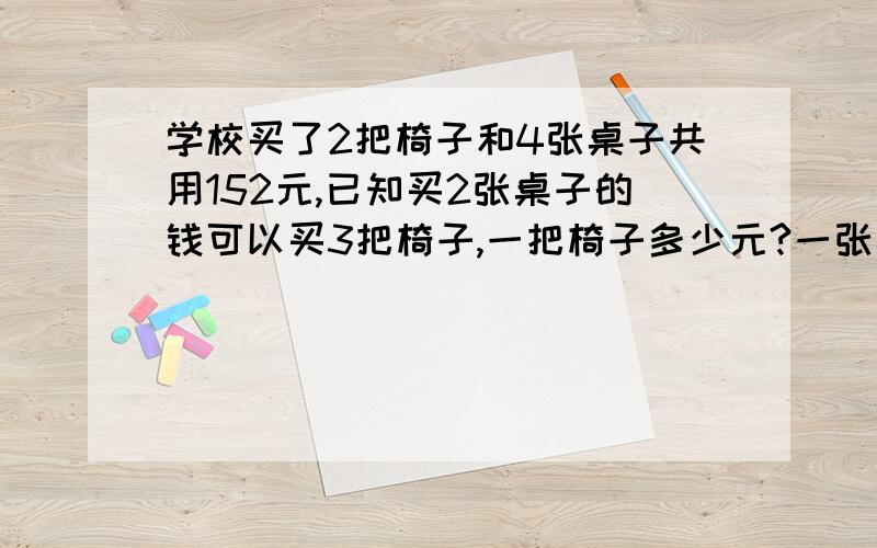 学校买了2把椅子和4张桌子共用152元,已知买2张桌子的钱可以买3把椅子,一把椅子多少元?一张桌子多少元?