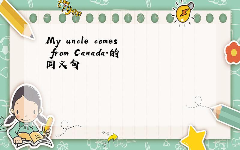 My uncle comes from Canada.的同义句