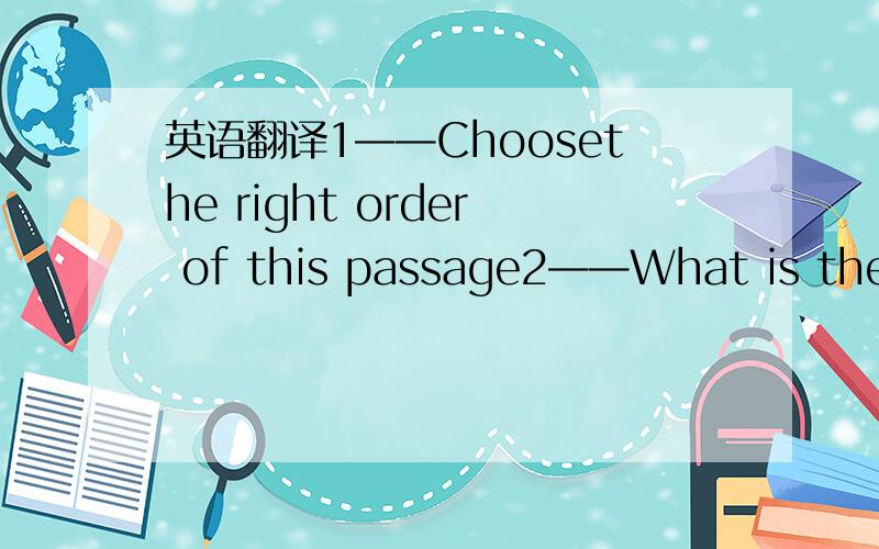 英语翻译1——Choosethe right order of this passage2——What is the e