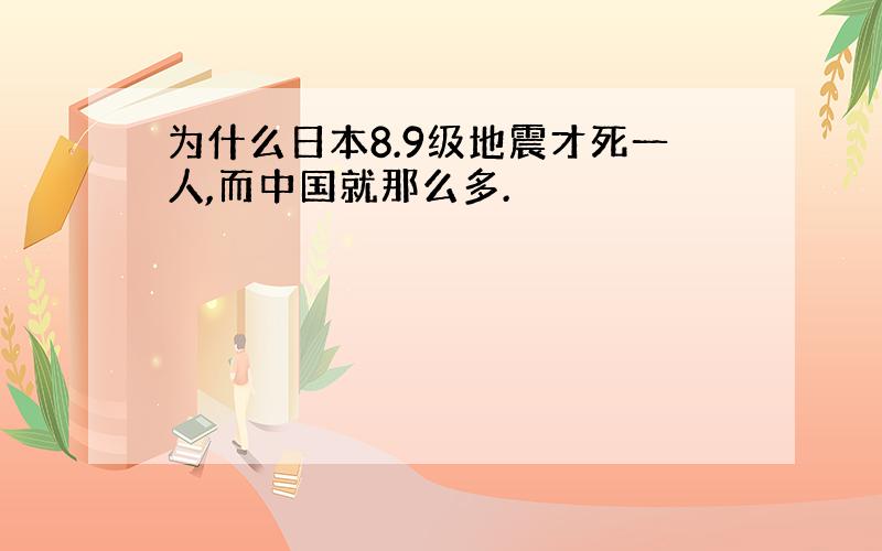 为什么日本8.9级地震才死一人,而中国就那么多.