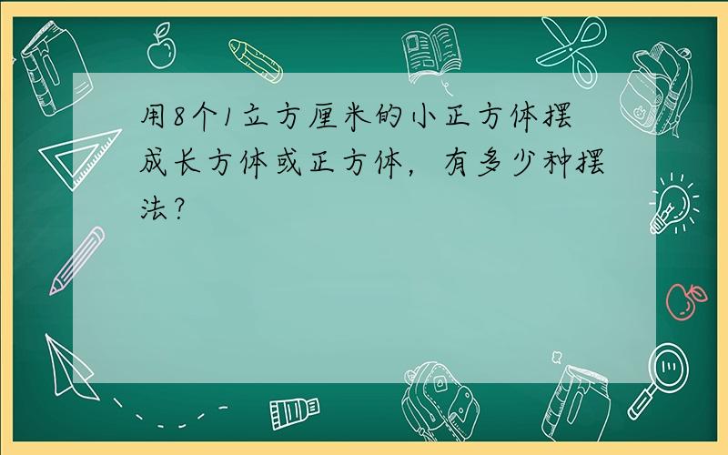 用8个1立方厘米的小正方体摆成长方体或正方体，有多少种摆法？