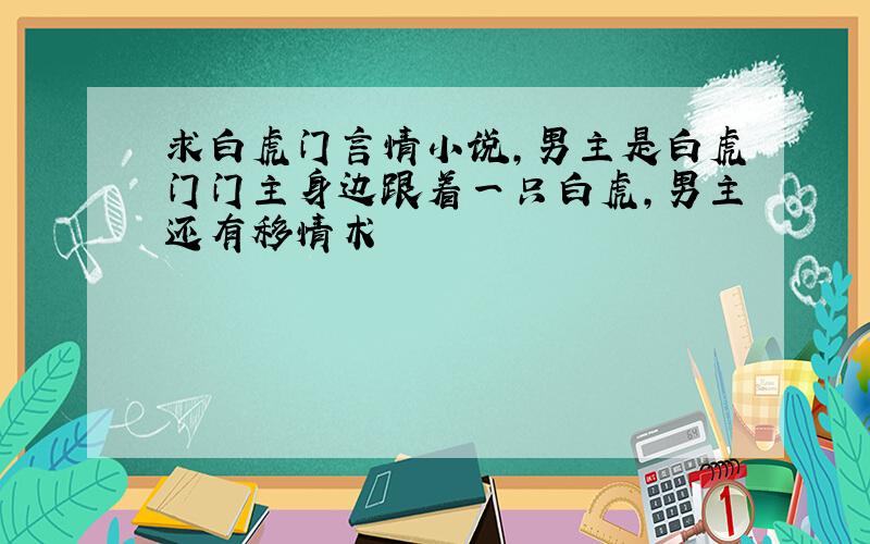 求白虎门言情小说,男主是白虎门门主身边跟着一只白虎,男主还有移情术