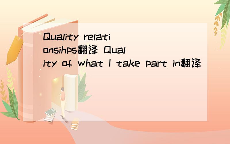 Quality relationsihps翻译 Quality of what I take part in翻译