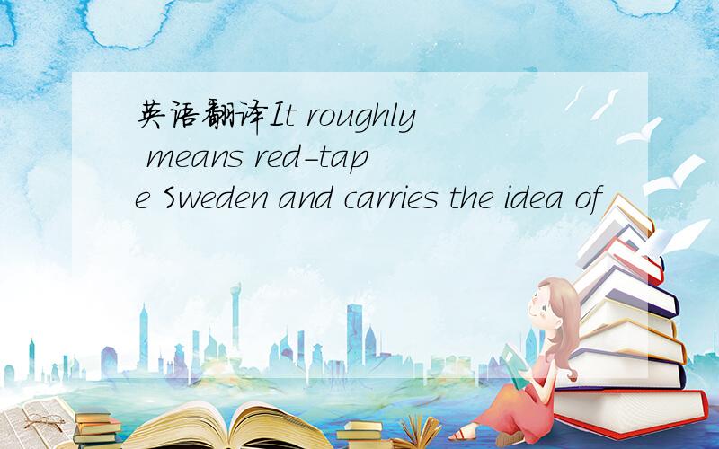 英语翻译It roughly means red-tape Sweden and carries the idea of