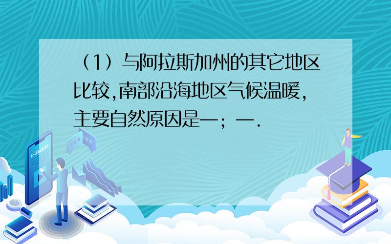 （1）与阿拉斯加州的其它地区比较,南部沿海地区气候温暖,主要自然原因是—；—.