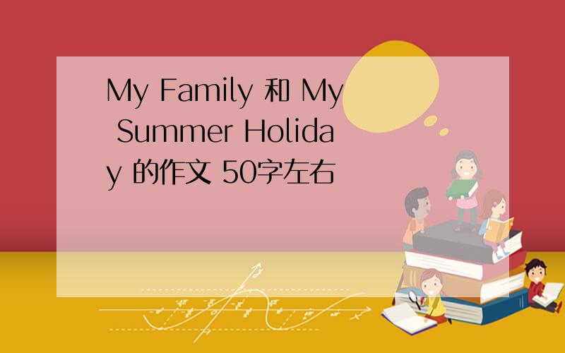 My Family 和 My Summer Holiday 的作文 50字左右