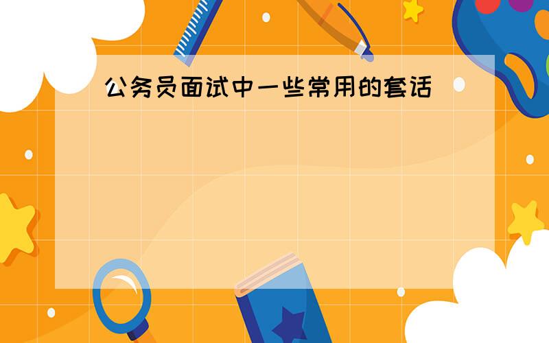 公务员面试中一些常用的套话