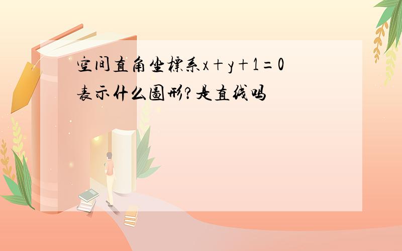 空间直角坐标系x+y+1=0表示什么图形?是直线吗