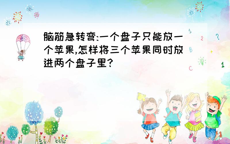 脑筋急转弯:一个盘子只能放一个苹果,怎样将三个苹果同时放进两个盘子里?