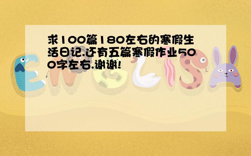 求100篇180左右的寒假生活日记.还有五篇寒假作业500字左右.谢谢!