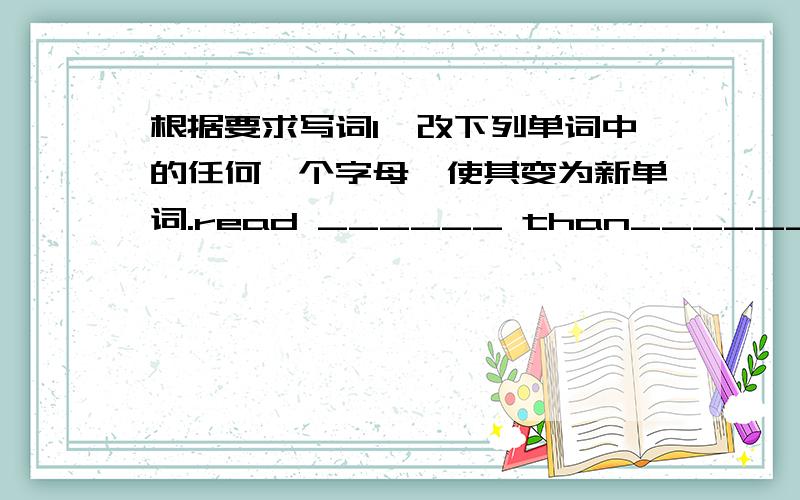 根据要求写词1、改下列单词中的任何一个字母,使其变为新单词.read ______ than______ fall___