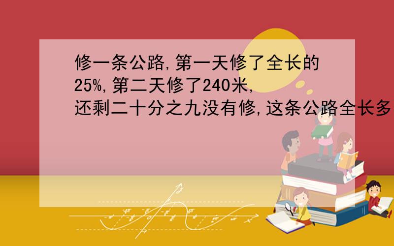 修一条公路,第一天修了全长的25%,第二天修了240米,还剩二十分之九没有修,这条公路全长多少米?