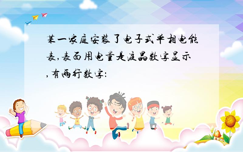 某一家庭安装了电子式单相电能表,表面用电量是液晶数字显示,有两行数字：