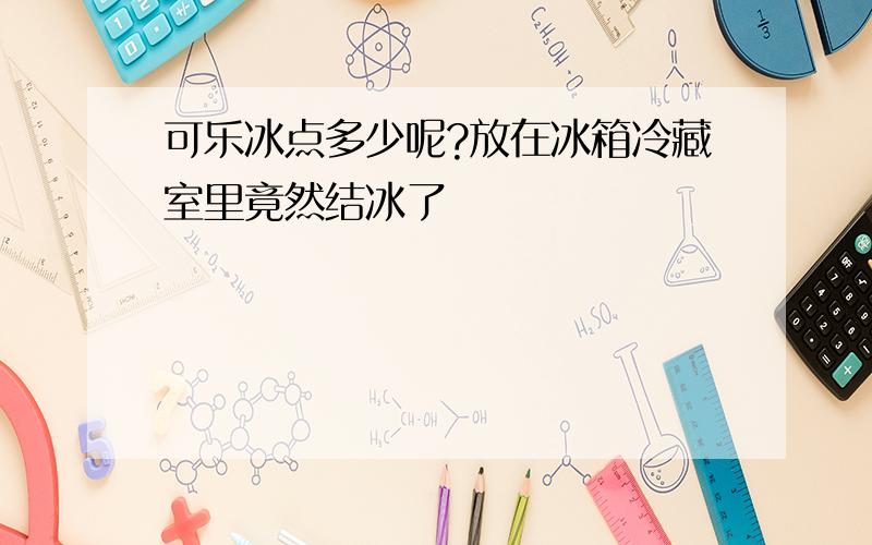 可乐冰点多少呢?放在冰箱冷藏室里竟然结冰了